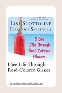 I See Life Through Rosé-Colored Glasses​ by Lisa Scottoline