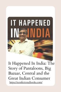 It Happened In India The Story of Pantaloons, Big Bazaar, Central and the Great Indian Consumer